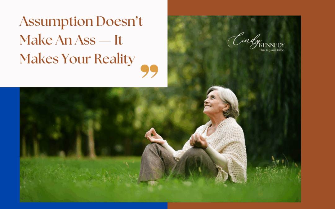 Assumption Doesn’t Make an Ass — It Makes Your Reality