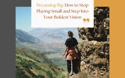 Dreaming Big: How to Stop Playing Small and Step Into Your Boldest Vision